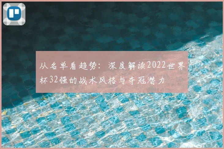 从名单看趋势：深度解读2022世界杯32强的战术风格与夺冠潜力