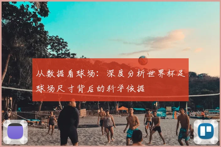 从数据看球场:深度分析世界杯足球场尺寸背后的科学依据
