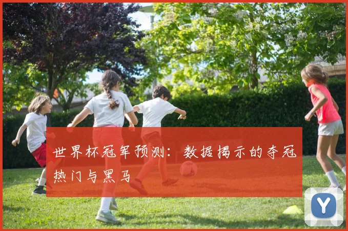 世界杯冠军预测：数据揭示的夺冠热门与黑马