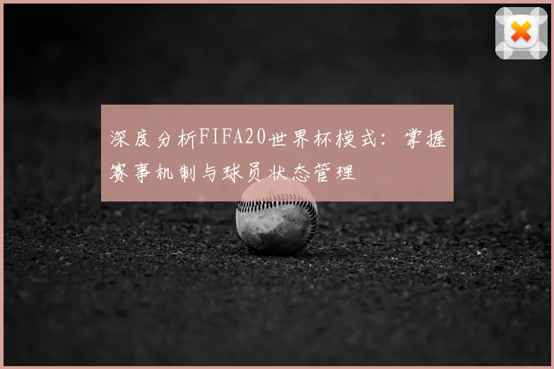 深度分析FIFA20世界杯模式：掌握赛事机制与球员状态管理