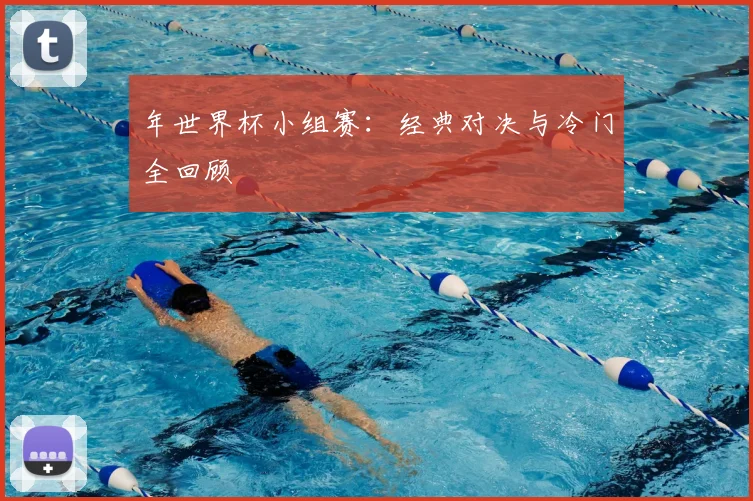 年世界杯小组赛:经典对决与冷门全回顾