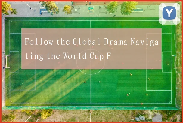 Follow the Global Drama Navigating the World Cup F