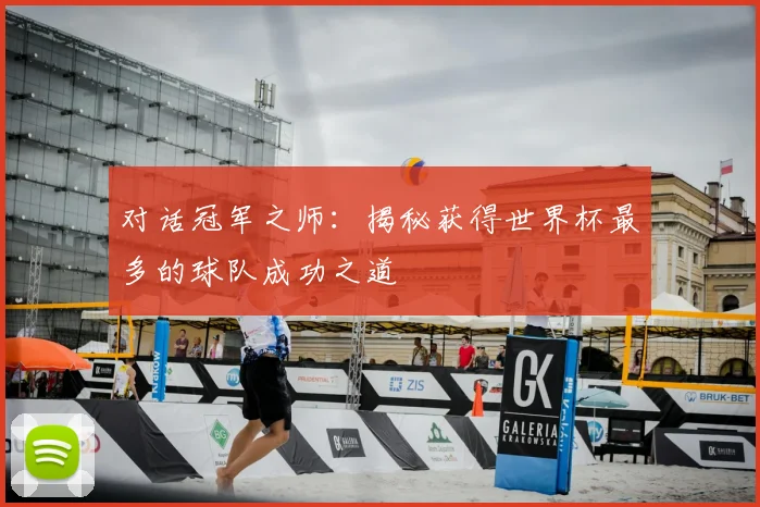 对话冠军之师:揭秘获得世界杯最多的球队成功之道