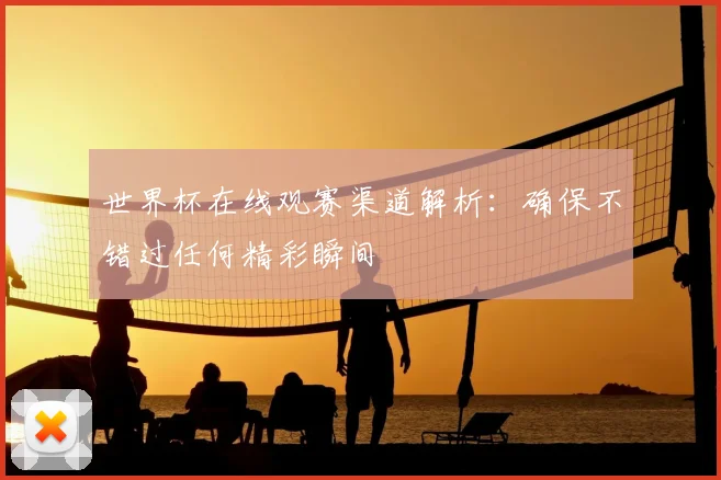 世界杯在线观赛渠道解析:确保不错过任何精彩瞬间