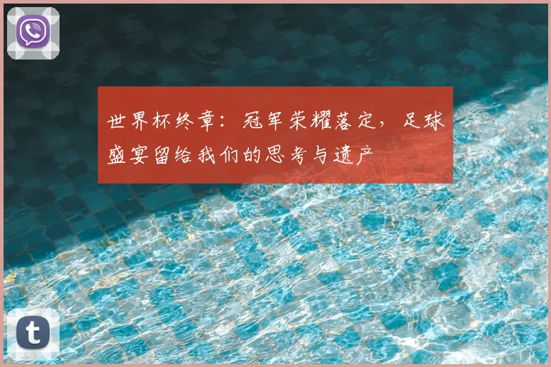 世界杯终章:冠军荣耀落定,足球盛宴留给我们的思考与遗产