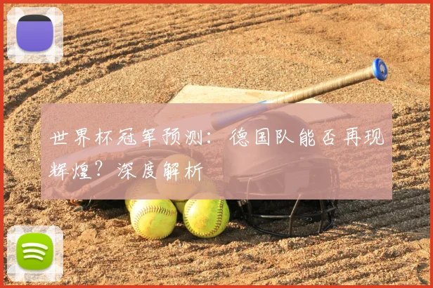 世界杯冠军预测:德国队能否再现辉煌?深度解析