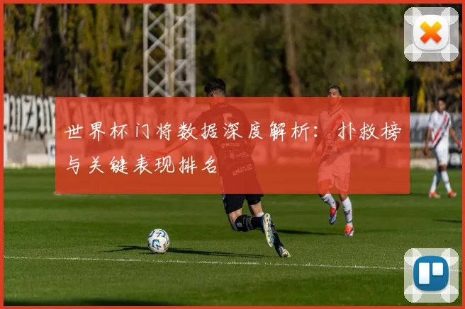世界杯门将数据深度解析：扑救榜与关键表现排名