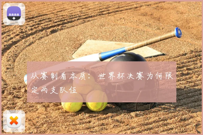 从赛制看本质:世界杯决赛为何限定两支队伍