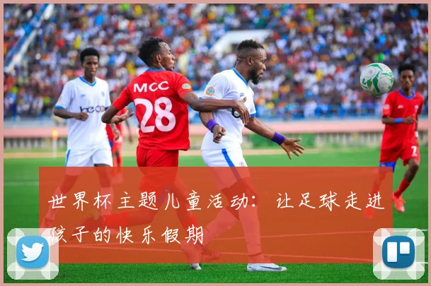 世界杯主题儿童活动:让足球走进孩子的快乐假期