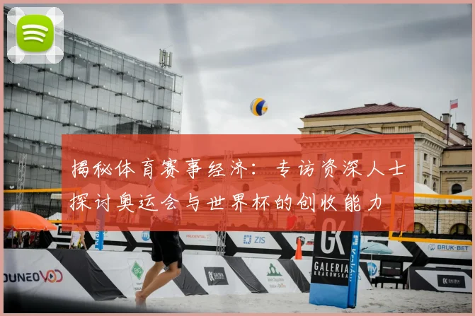 揭秘体育赛事经济：专访资深人士探讨奥运会与世界杯的创收能力
