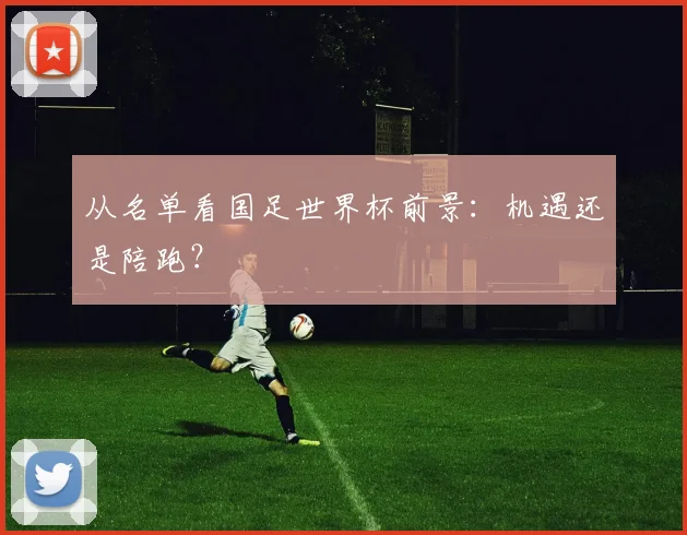 从名单看国足世界杯前景：机遇还是陪跑？