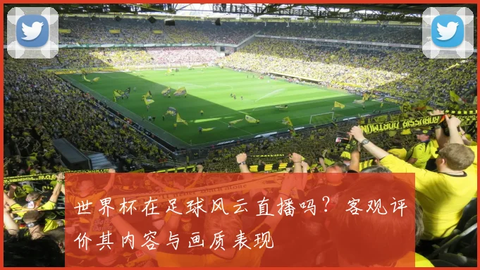 世界杯在足球风云直播吗?客观评价其内容与画质表现