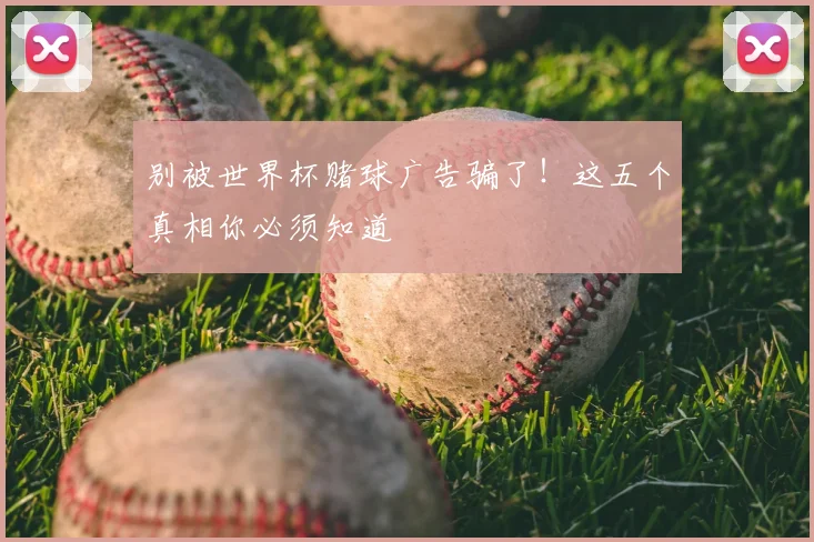 别被世界杯赌球广告骗了!这五个真相你必须知道
