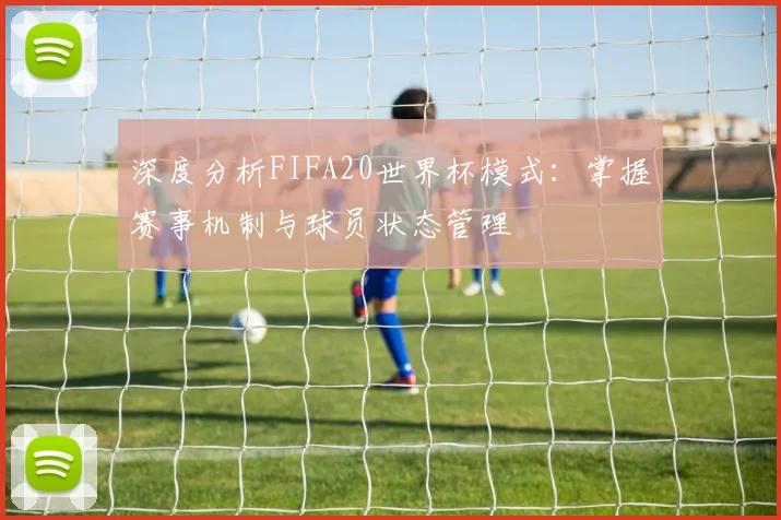 深度分析FIFA20世界杯模式：掌握赛事机制与球员状态管理