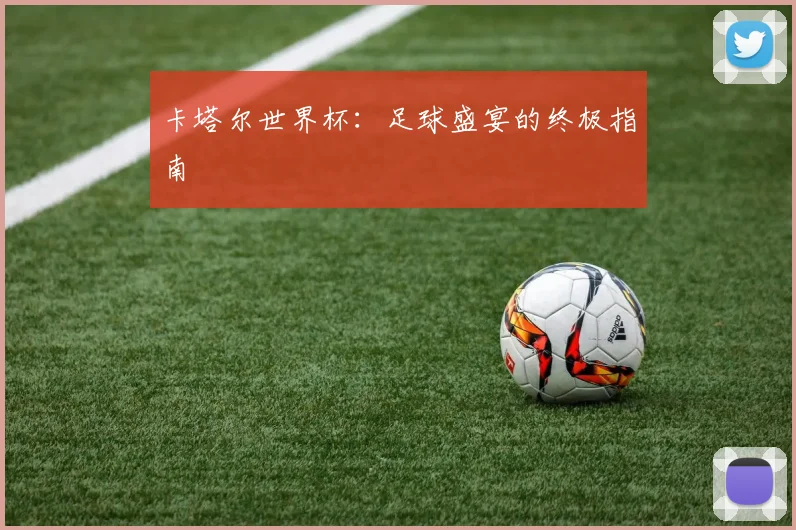 卡塔尔世界杯:足球盛宴的终极指南