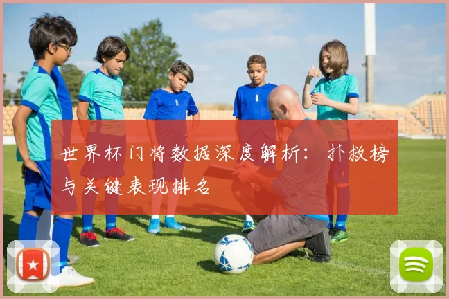 世界杯门将数据深度解析：扑救榜与关键表现排名