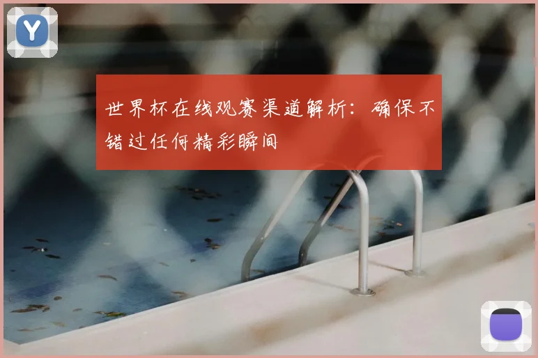 世界杯在线观赛渠道解析:确保不错过任何精彩瞬间