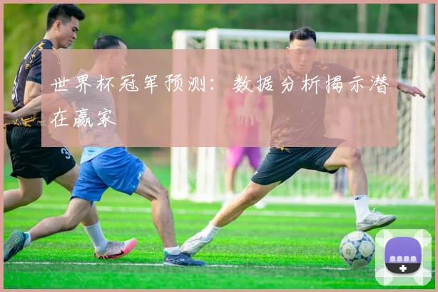 世界杯冠军预测:数据分析揭示潜在赢家