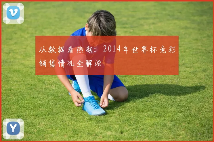 从数据看热潮:2014年世界杯竞彩销售情况全解读