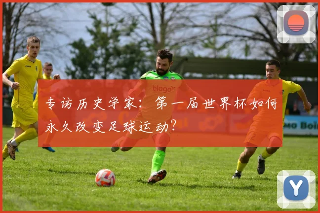 专访历史学家:第一届世界杯如何永久改变足球运动?