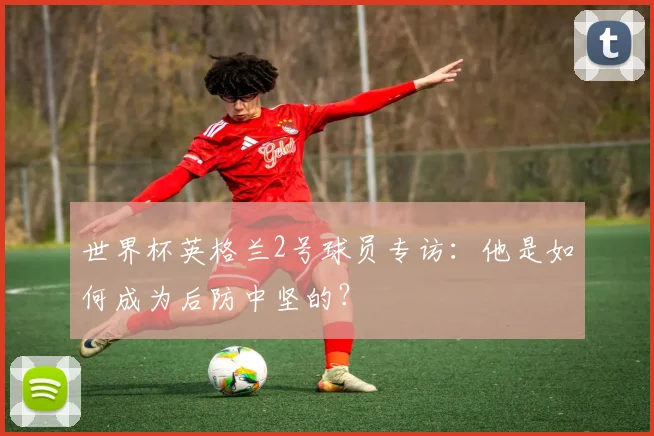 世界杯英格兰2号球员专访:他是如何成为后防中坚的?