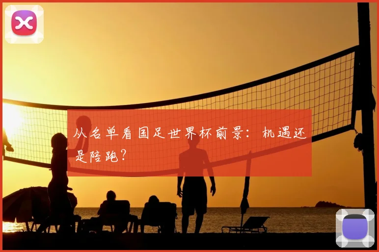 从名单看国足世界杯前景：机遇还是陪跑？