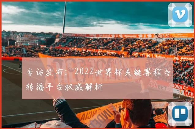 专访发布:2022世界杯关键赛程与转播平台权威解析