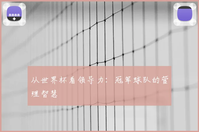 从世界杯看领导力:冠军球队的管理智慧