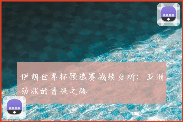 伊朗世界杯预选赛战绩分析:亚洲劲旅的晋级之路