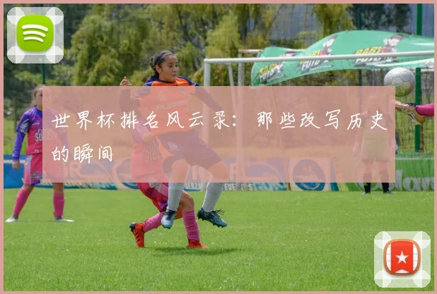 世界杯排名风云录:那些改写历史的瞬间