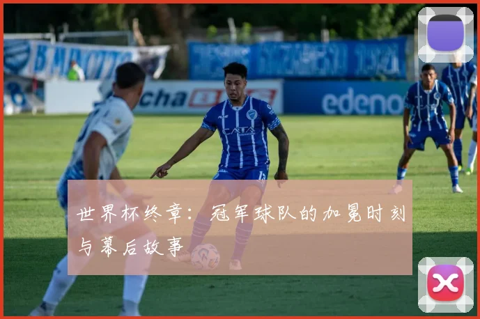 世界杯终章:冠军球队的加冕时刻与幕后故事