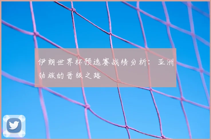 伊朗世界杯预选赛战绩分析:亚洲劲旅的晋级之路