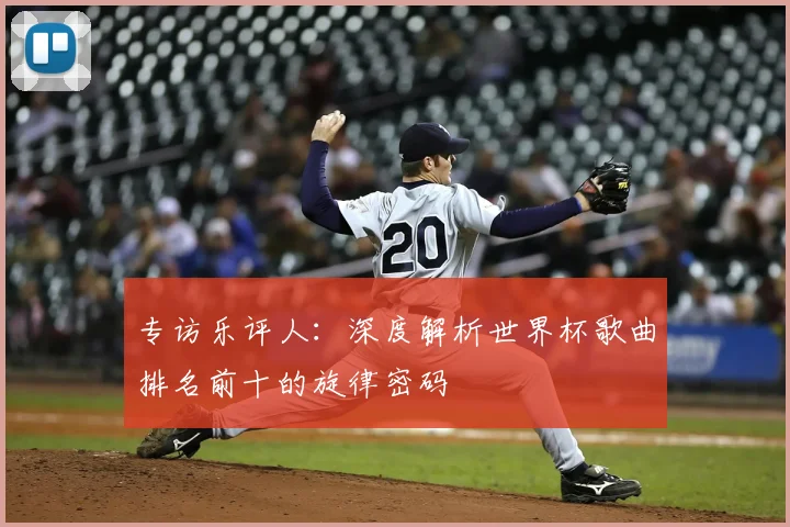 专访乐评人:深度解析世界杯歌曲排名前十的旋律密码