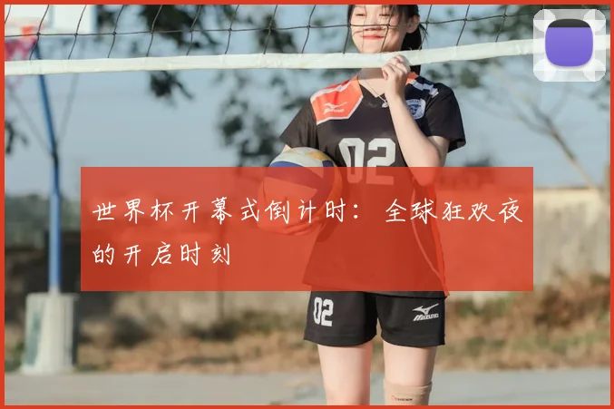 世界杯开幕式倒计时:全球狂欢夜的开启时刻