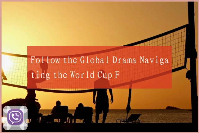 Follow the Global Drama Navigating the World Cup F