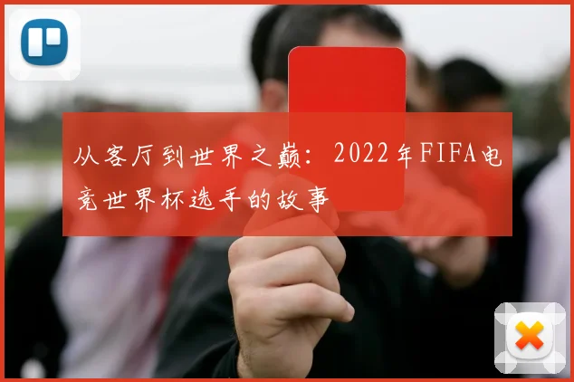从客厅到世界之巅：2022年FIFA电竞世界杯选手的故事