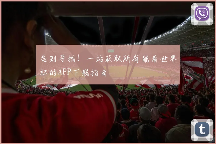 告别寻找！一站获取所有能看世界杯的APP下载指南