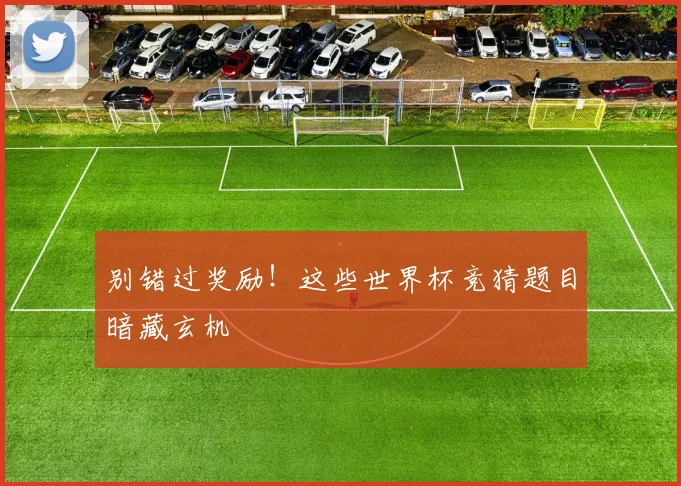 别错过奖励！这些世界杯竞猜题目暗藏玄机