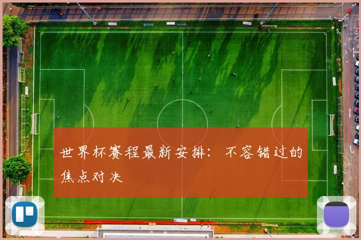 世界杯赛程最新安排：不容错过的焦点对决