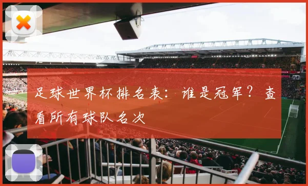 足球世界杯排名表：谁是冠军？查看所有球队名次